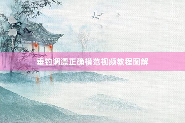 垂钓调漂正确模范视频教程图解